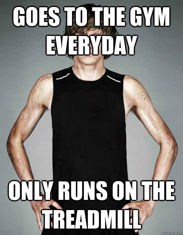 Goes To The Gym Everyday Only Runs On The Treadmill Goes To The Gym Everyday Only Runs On The Treadmill