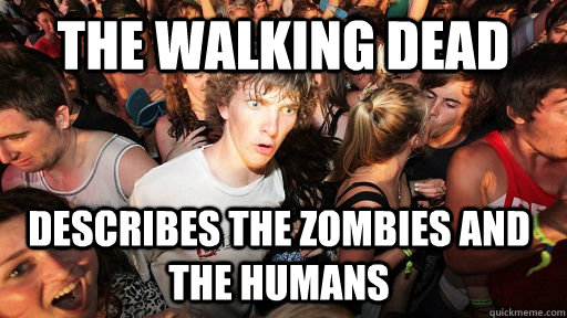 The Walking Dead Describes the Zombies AND the humans  Sudden Clarity Clarence