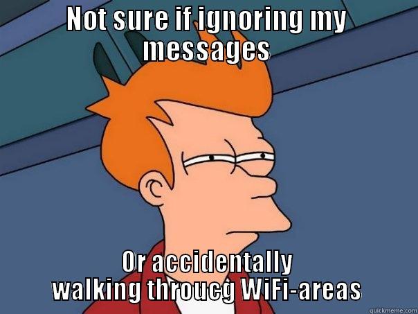 When someone's online but doesn't answer - NOT SURE IF IGNORING MY MESSAGES OR ACCIDENTALLY WALKING THROUCG WIFI-AREAS Futurama Fry