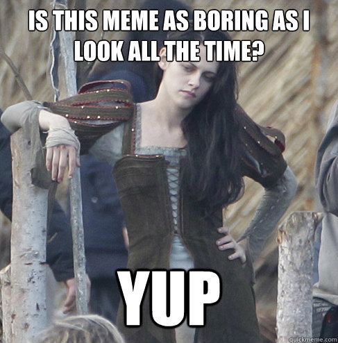 Is this meme as boring as I look all the time? yup - Is this meme as boring as I look all the time? yup  Bored Kristin