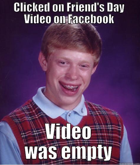 CLICKED ON FRIEND'S DAY VIDEO ON FACEBOOK VIDEO WAS EMPTY Bad Luck Brian