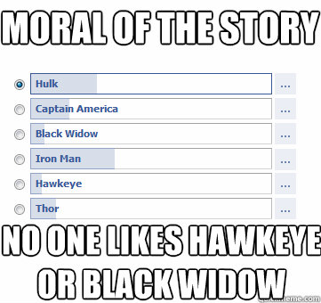 MORAL OF THE STORY no ONE LIKES HAWKEYE 
OR BLACK WIDOW  