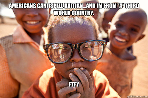 Americans cant spell Haitian...and im from *a* third world country. FTFy  