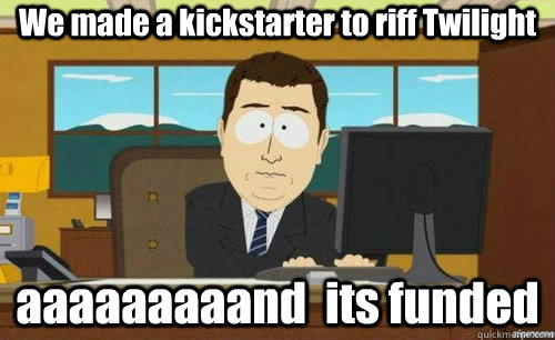 We made a kickstarter to riff Twilight aaaaaaaaand  its funded - We made a kickstarter to riff Twilight aaaaaaaaand  its funded  Misc