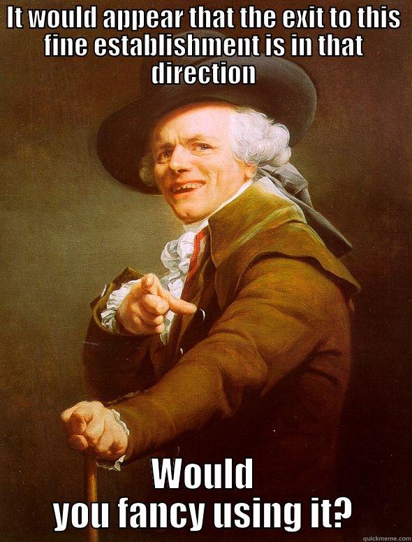 IT WOULD APPEAR THAT THE EXIT TO THIS FINE ESTABLISHMENT IS IN THAT DIRECTION WOULD YOU FANCY USING IT? Joseph Ducreux