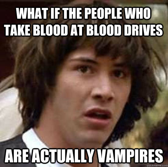 what if the people who take blood at blood drives are actually vampires  conspiracy keanu