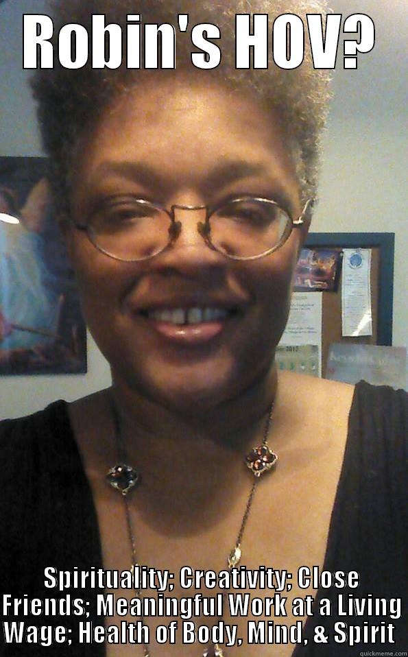 ROBIN'S HOV? SPIRITUALITY; CREATIVITY; CLOSE FRIENDS; MEANINGFUL WORK AT A LIVING WAGE; HEALTH OF BODY, MIND, & SPIRIT  Misc