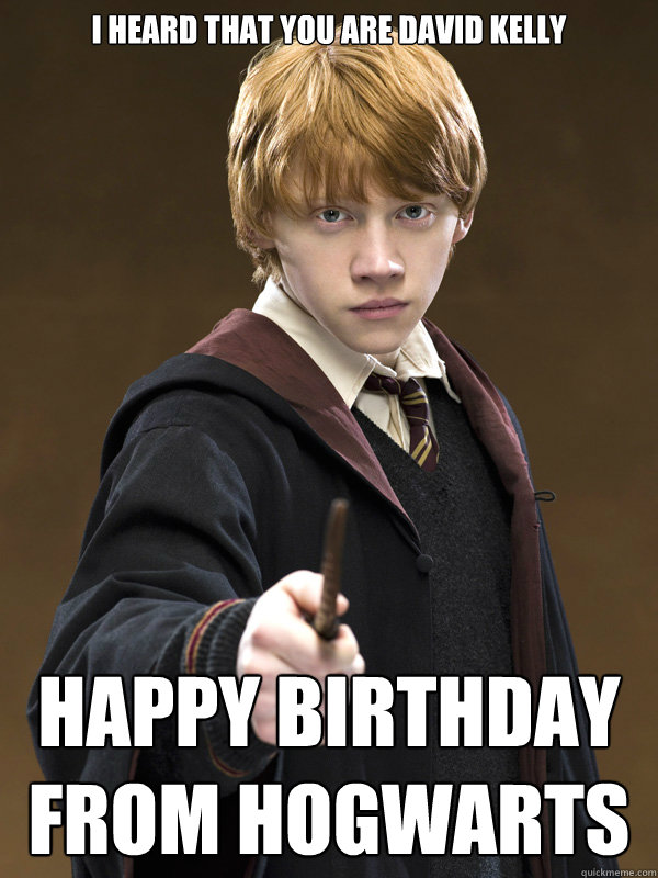 I heard that you are David Kelly Happy birthday from Hogwarts - I heard that you are David Kelly Happy birthday from Hogwarts  Ron Weasley