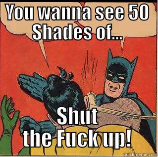 YOU WANNA SEE 50 SHADES OF... SHUT THE FUCK UP! Slappin Batman
