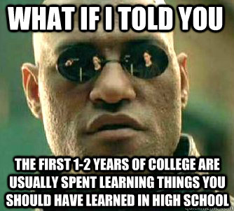 what if i told you the first 1-2 years of college are usually spent learning things you should have learned in high school  Matrix Morpheus