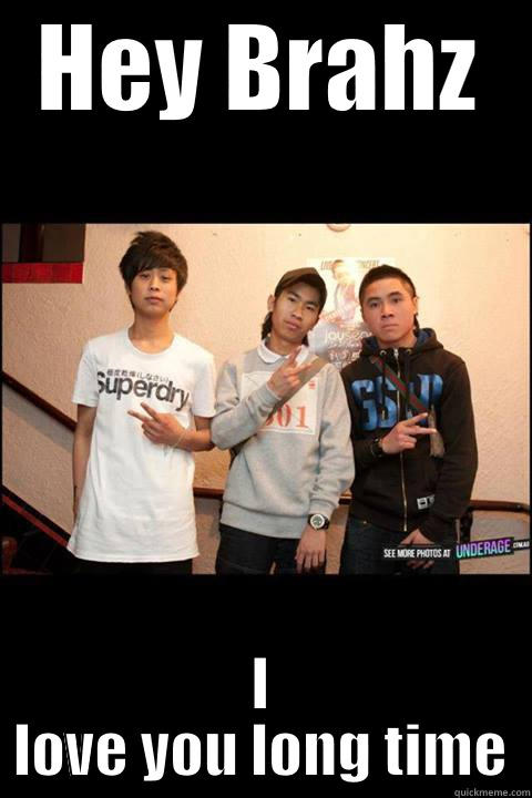 HEY BRAHZ I LOVE YOU LONG TIME Misc