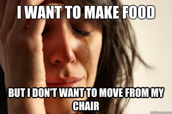 I want to make food but I don't want to move from my chair  First World Problems