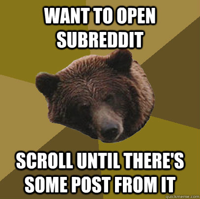 WANT TO OPEN SUBREDDIT SCROLL UNTIL THERE'S SOME POST FROM IT  Lazy Bachelor Bear