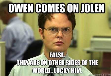 Owen comes on Jolen FALSE.  
They are on other sides of the world.. lucky him.  Schrute