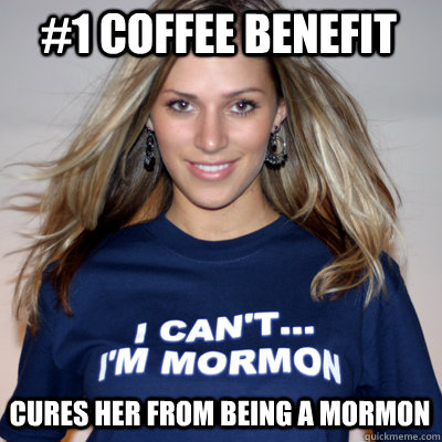 #1 coffee benefit cures her from being a mormon - #1 coffee benefit cures her from being a mormon  Im a Mormon