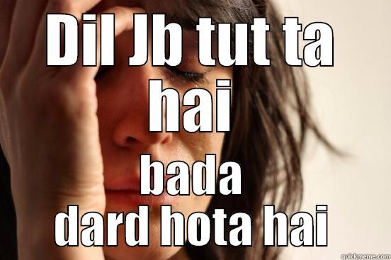 DIL JB TUT TA HAI BADA DARD HOTA HAI First World Problems