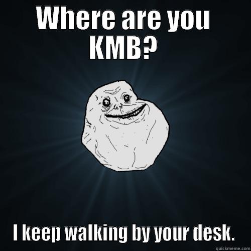 ajsdaksdhjkashd123123 1asd - WHERE ARE YOU KMB? I KEEP WALKING BY YOUR DESK. Forever Alone