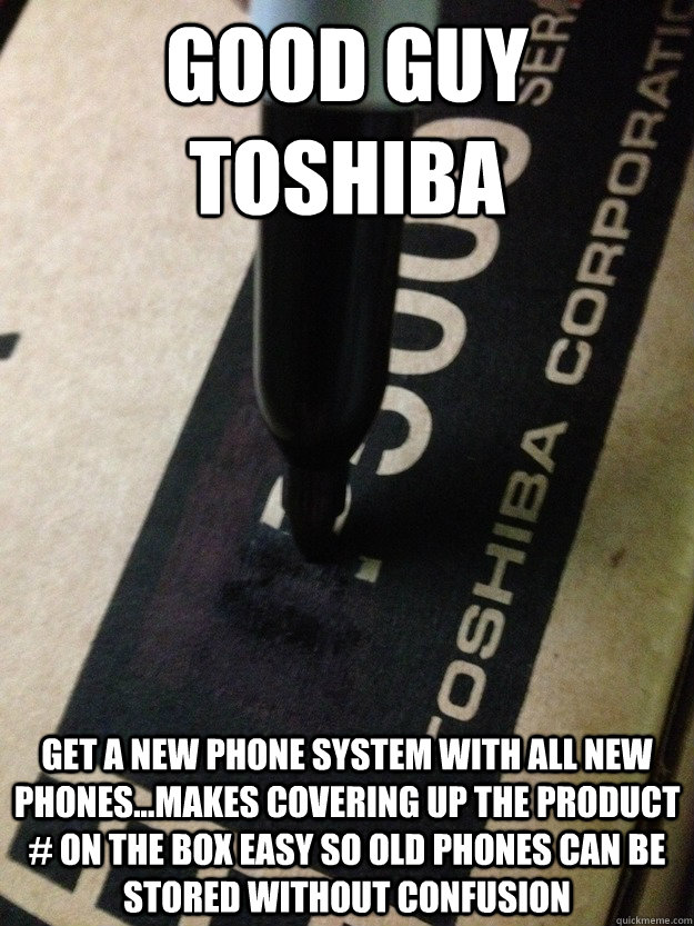 Good Guy Toshiba Get a new phone system with all new phones...makes covering up the product # on the box easy so old phones can be stored without confusion - Good Guy Toshiba Get a new phone system with all new phones...makes covering up the product # on the box easy so old phones can be stored without confusion  GG Toshiba