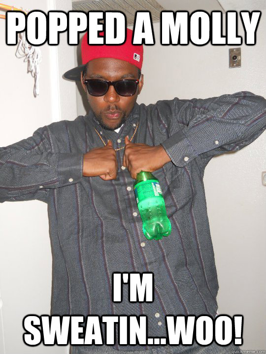 Popped a molly I'm sweatin...woo! - Popped a molly I'm sweatin...woo!  BCraig James