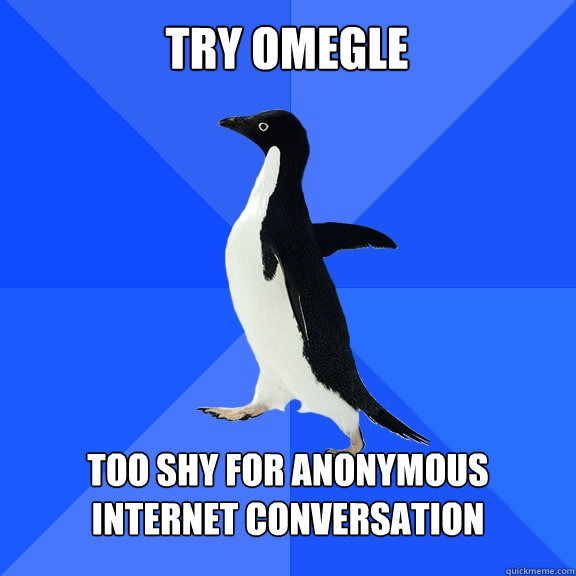 Try oMEGLE Too shy for anonymous internet conversation    Socially Awkward Penguin