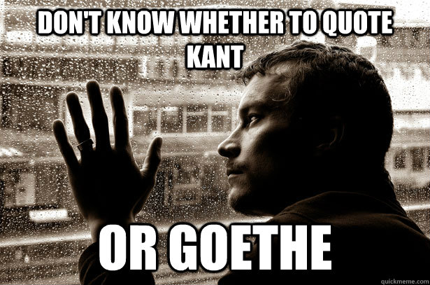 Don't Know whether to quote kant Or Goethe - Don't Know whether to quote kant Or Goethe  Over-Educated Problems