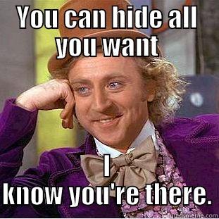 kill you with sarcasm - YOU CAN HIDE ALL YOU WANT I KNOW YOU'RE THERE. Condescending Wonka