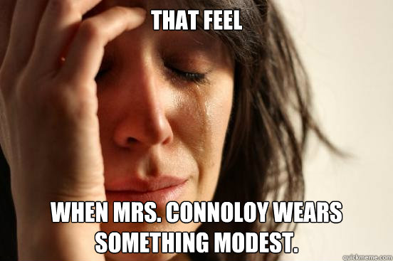 That feel When Mrs. Connoloy wears something modest.  First World Problems
