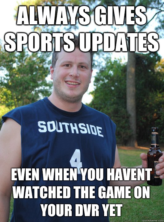 Always gives sports updates Even when you havent watched the game on your dvr yet  Semi-Courteous Chris