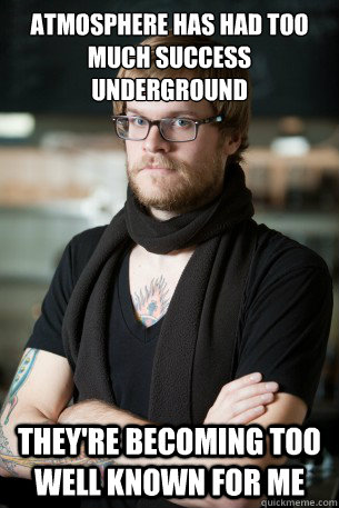 atmosphere has had too much success underground they're becoming too well known for me - atmosphere has had too much success underground they're becoming too well known for me  Silly Hipster Barista