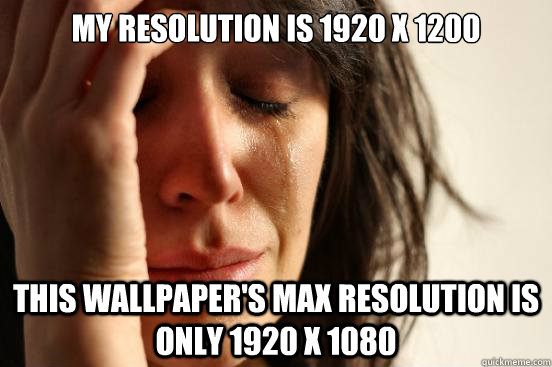 My resolution is 1920 x 1200 This wallpaper's max resolution is only 1920 x 1080  First World Problems