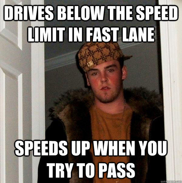 drives below the speed limit in fast lane speeds up when you try to pass - drives below the speed limit in fast lane speeds up when you try to pass  Scumbag Steve