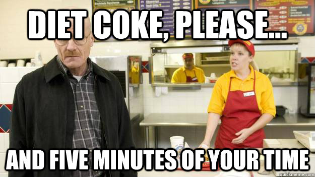 Diet coke, please... and five minutes of your time - Diet coke, please... and five minutes of your time  Los Pollos Hermanos
