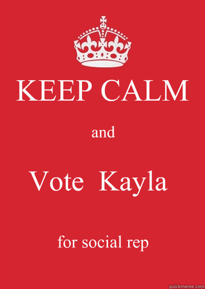 KEEP CALM and Vote  Kayla for social rep  Keep calm or gtfo