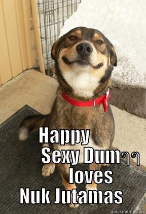  HAPPY                SEXY DUMๆๆ            LOVES NUK JUTAMAS Good Dog Greg