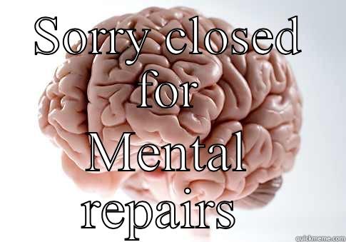 SORRY CLOSED FOR MENTAL REPAIRS  Scumbag Brain