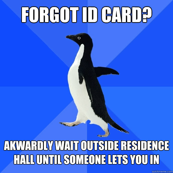 Forgot ID card? Akwardly wait outside residence hall until someone lets you in    Socially Awkward Penguin