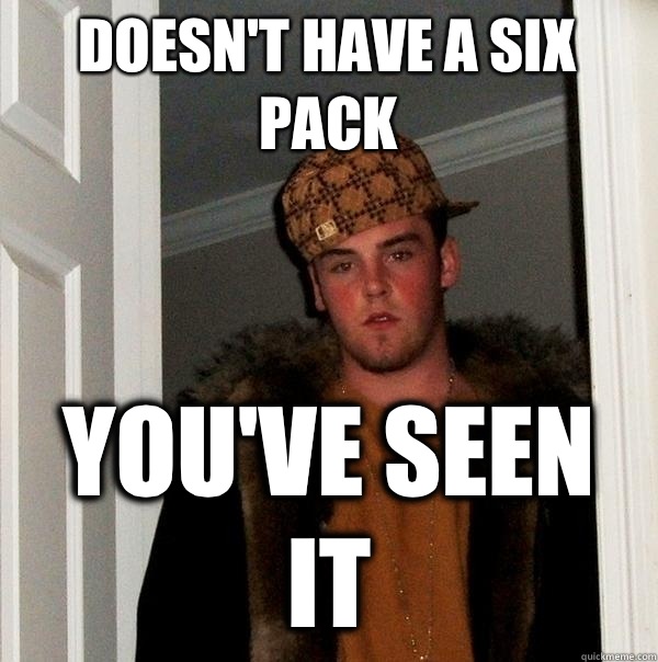 Doesn't have a six pack You've seen it  Scumbag Steve