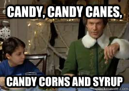Candy, candy canes, candy corns and syrup  Buddy the Elf