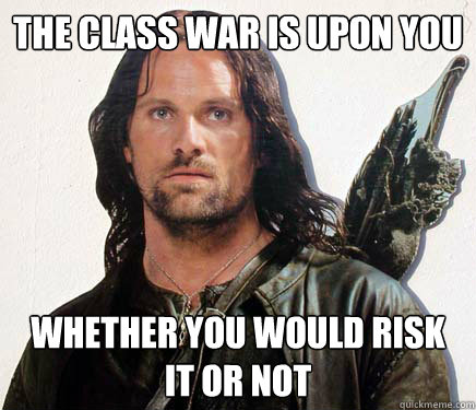 The class war is upon you whether you would risk it or not  