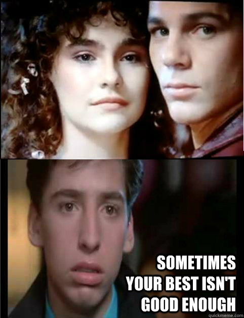  Sometimes your best isn't good enough -  Sometimes your best isn't good enough  last american virgin fail