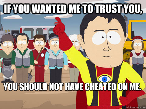 If you wanted me to trust you, you should not have cheated on me.  Captain Hindsight