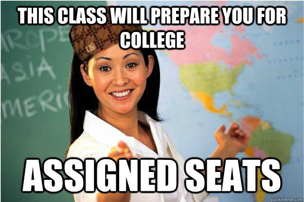 This class will prepare you for college assigned seats  Scumbag Teacher