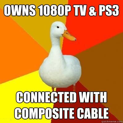 Owns 1080p TV & PS3 connected with composite cable - Owns 1080p TV & PS3 connected with composite cable  Tech Impaired Duck