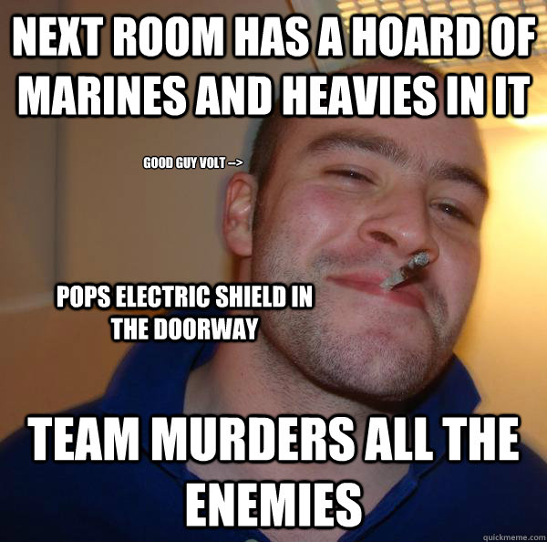 Next room has a hoard of marines and heavies in it team murders all the enemies pops electric shield in the doorway Good Guy Volt --> - Next room has a hoard of marines and heavies in it team murders all the enemies pops electric shield in the doorway Good Guy Volt -->  Misc