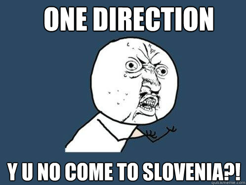 ONE DIRECTION y u no come to slovenia?!  Y U No
