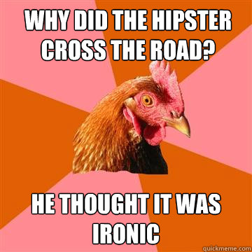 Why did the hipster cross the road? He thought it was ironic  Anti-Joke Chicken