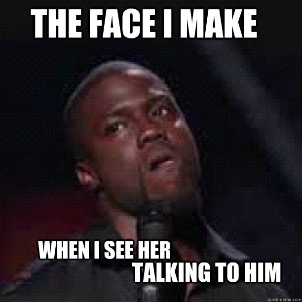 when i see her talking to him The face i make  jealous