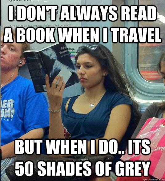 I don't always read a book when i travel but when i do.. its 50 SHADES OF GREY - I don't always read a book when i travel but when i do.. its 50 SHADES OF GREY  Misc