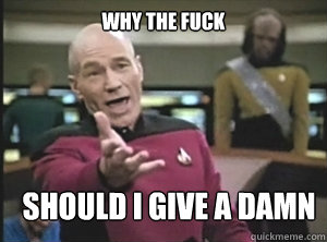 why the fuck Should I give a damn  Annoyed Picard