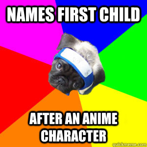 names first child after an anime character - names first child after an anime character  Weeaboo Dog